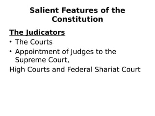 Salient Features of the
Constitution
The Judicators
• The Courts
• Appointment of Judges to the
Supreme Court,
High Courts and Federal Shariat Court
 