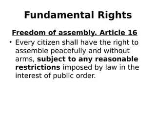 Fundamental Rights
Freedom of assembly. Article 16
• Every citizen shall have the right to
assemble peacefully and without
arms, subject to any reasonable
restrictions imposed by law in the
interest of public order.
 