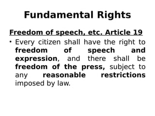 Fundamental Rights
Freedom of speech, etc. Article 19
• Every citizen shall have the right to
freedom of speech and
expression, and there shall be
freedom of the press, subject to
any reasonable restrictions
imposed by law.
 