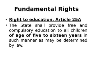 Fundamental Rights
• Right to education. Article 25A
• The State shall provide free and
compulsory education to all children
of age of five to sixteen years in
such manner as may be determined
by law.
 