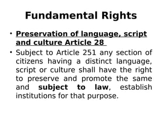 Fundamental Rights
• Preservation of language, script
and culture Article 28
• Subject to Article 251 any section of
citizens having a distinct language,
script or culture shall have the right
to preserve and promote the same
and subject to law, establish
institutions for that purpose.
 