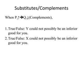 Substitutes/Complements
When PX↑QY↓(Complements),
1.True/False: Y could not possibly be an inferior
good for you.
2.True/False: X could not possibly be an inferior
good for you.
 