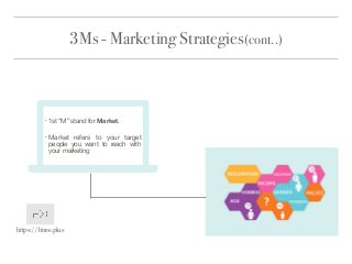 3Ms - Marketing Strategies(cont..)
https://htree.plus
• 1st “M” stand for Market.

• Market refers to your target
people you want to reach with
your marketing

 