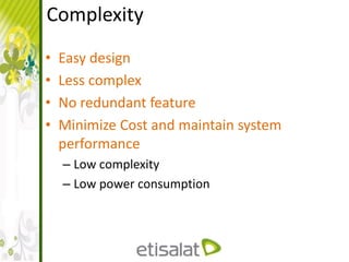 Complexity
• Easy design
• Less complex
• No redundant feature
• Minimize Cost and maintain system
performance
– Low complexity
– Low power consumption
 