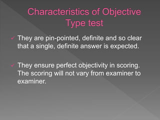  They are pin-pointed, definite and so clear
that a single, definite answer is expected.
 They ensure perfect objectivity in scoring.
The scoring will not vary from examiner to
examiner.
 