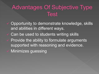  Opportunity to demonstrate knowledge, skills
and abilities in different ways.
 Can be used to students writing skills
 Provide the ability to formulate arguments
supported with reasoning and evidence.
 Minimizes guessing
 