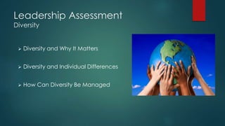 Leadership Assessment
Diversity
 Diversity and Why It Matters
 Diversity and Individual Differences
 How Can Diversity Be Managed
 