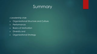 Summary
Leadership style
 Organizational Structure and Culture
 Performance
 Basics of Motivation
 Diversity and
 Organizational Strategy
 