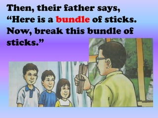 Then, their father says,
“Here is a bundle of sticks.
Now, break this bundle of
sticks.”
 