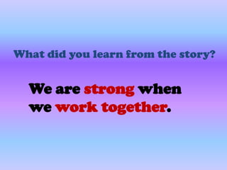 What did you learn from the story?


  We are strong when
  we work together.
 