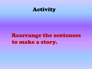 Activity



Rearrange the sentences
to make a story.
 