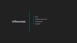 Differentials
 PUD
 Intestinal obstruction
 Cholecystitis
 Hepatitis
 