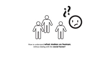 ¿?

How to understand what makes us human,
     without dealing with the social factor?
 