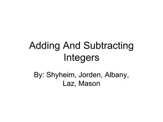 Adding And Subtracting Integers By: Shyheim, Jorden, Albany, Laz, Mason 