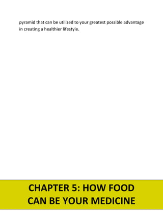 pyramid that can be utilized to your greatest possible advantage
in creating a healthier lifestyle.
CHAPTER 5: HOW FOOD
CAN BE YOUR MEDICINE
 