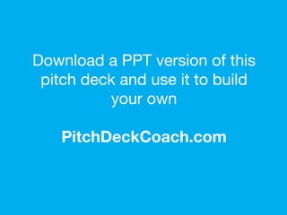 If you liked this, you’ll love our Pitch
Deck Coach template. Click below.
http://www.slideshare.net/PitchDeckCoach/t
he-ultimate-pitch-deck-template-by-
pitchdeckcoach
 