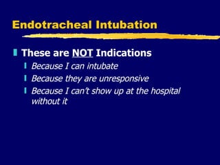 Endotracheal Intubation These are  NOT  Indications Because I can intubate Because they are unresponsive Because I can’t show up at the hospital without it 