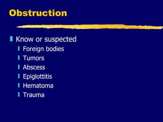 Obstruction Know or suspected Foreign bodies Tumors Abscess Epiglottitis Hematoma Trauma 