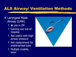 ALS Airway/ Ventilation Methods Laryngeal Mask Airway (LMA)    use in OR Gaining use out-of-hospital Not useful with high airway pressure Not replacement for endotracheal tube Multiple models,  sizes 