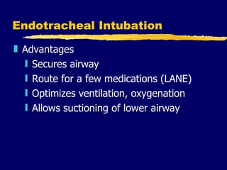 Endotracheal Intubation Advantages Secures airway Route for a few medications (LANE) Optimizes ventilation, oxygenation Allows suctioning of lower airway 