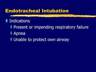 Endotracheal Intubation Indications Present or impending respiratory failure Apnea Unable to protect own airway 