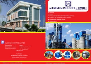 ALUMINIUM INDUSTRIES LIMITED
Corporate Office
#1-55/4/RP/L6/W2
Raja Praasadamu, Maseed Banda
Botanical Garden Road, Kondapur
Hyderabad - 500 084, Telangana
Factory
Serilingampally, Hyderabad - 500 019
Telangana, India
Phone: 040 - 2301 0817/18/19
Email: rvrajesh@alindltd.in
 CRUSHING
 MINING
 SPONGE IRON PLANT EQUIPMENTS, SPARES & SERVCES
 CEMENT PLANT EQUIPMENT, SPARES & SERVICES
 BULK MATERIAL HANDLING SYSTEM
 POWER PLANTS.
CONTACT US
R.V.RAJESH
AGM MARKETING & SERVICES
9109226602/9418508505
Visit us:- www.alind.org
Visit us:- www.alind.org
 