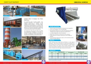 ALIND’s Vibrating Screens being used very efficiently in a wide range of
applications - both dry and wet systems of crushed stone separation, fine
sand screening and for a variety of mineral classifications. A simple vibrating
mechanism located at the screen’s centre of gravity, provides a circular
stroke of high vibration strength best suited to meet each application. The
screenis ofa bolted-construction, light, robustand freefromstress.
Forothersizesandspecialapplications,contactfordetails
Benefits and Features
 Modular design with high degree of component inter-changeability
 Lesser cost of installation, due to low feedheight
 High operational efficiency, due to quick stroke adjustment facility by
changing counter weights and rapid mesh-changing features.
 1-2-3 deck configurations set for 15ºinclination
 Bolted frame construction reinforced with heavy steelpipes
 Simple adjustment of vibration amplitude by counter-weights on
flywheels
 Standard feed box reduces direct impact on mesh andevenly spreads
material for greater efficiency
Operation
Specification
Model
Screen Size (mm)
ScreeningArea
m2
Drive Motor (kW)
Width Length 2-Deck 3-Deck 4-Deck
1548 1500 4800 7.2 15 18.5
1848 1800 4800 8.6 18.5 22 22 / 30
2148 2100 4800 10.1 22 30
CEMENT PLANT EQUIPMENT
Cement Plant & Sponge Iron Plant
Machinery
Our engineering skills for material handling cover
designing, manufacture and installation of bulk
materials handling systems - conveying, storage,
reclamation and process feeding - for Cement, Steel,
Thermal power plants, Mining and process plants. We
possess the know-how and many years of experience
that we use to meet the requirements specific to the
customerandindustrythrough ourturnkeysystems.
Our products are made using fine quality raw material
and state-of-the-art technology. At all levels of
production the quality is maintained and vouched for by
our team of professionals. These cement plants are
madeas perthe needsandrequirementsof the clients.
BeltFeeder
Silo on Transportation
CementSilo
JunctionBoxes BeltConveyor
Air BlowerFans
RodGaes Screw Conveyor
Visit us:- www.alind.org Visit us:- www.alind.org
 