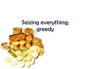 Seizing everything; greedy 