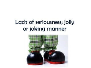 Lack of seriousness; jolly or joking manner 