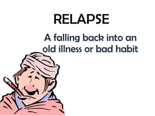 RELAPSE A falling back into an old illness or bad habit 