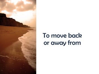 To move back or away from 