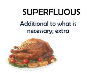 SUPERFLUOUS Additional to what is necessary; extra 