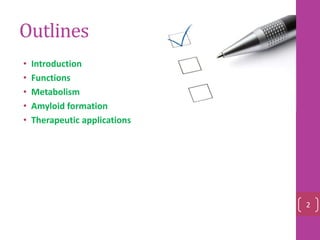 Outlines
• Introduction
• Functions
• Metabolism
• Amyloid formation
• Therapeutic applications
2
 