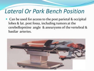 Lateral Or Park Bench Position
 Can be used for access to the post parietal & occipital
 lobes & lat. post fossa, including tumors at the
 cerebellopntine angle & aneurysms of the vertebral &
 basilar arteries.
 