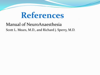 References
Manual of NeuroAnaesthesia
Scott L. Mears, M.D., and Richard j. Sperry, M.D.
 