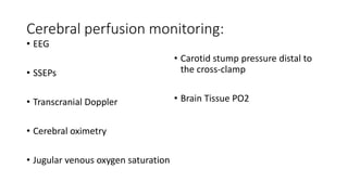 Cerebral perfusion monitoring:
• EEG
• SSEPs
• Transcranial Doppler
• Cerebral oximetry
• Jugular venous oxygen saturation
• Carotid stump pressure distal to
the cross-clamp
• Brain Tissue PO2
 