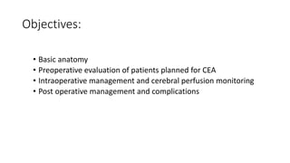 Objectives:
• Basic anatomy
• Preoperative evaluation of patients planned for CEA
• Intraoperative management and cerebral perfusion monitoring
• Post operative management and complications
 