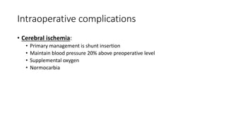 Intraoperative complications
• Cerebral ischemia:
• Primary management is shunt insertion
• Maintain blood pressure 20% above preoperative level
• Supplemental oxygen
• Normocarbia
 