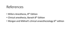 References
• Millers Anesthesia, 8th Edition
• Clinical anesthesia, Barash 8th Edition
• Morgan and Mikhail’s clinical anaesthesiology 6th edition
 