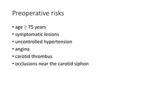 Preoperative risks
• age ≥ 75 years
• symptomatic lesions
• uncontrolled hypertension
• angina
• carotid thrombus
• occlusions near the carotid siphon
 