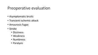 Preoperative evaluation
• Asymptomatic bruits
• Transient ischemic attack
• Amaurosis fugax
• Stroke
• Dizziness
• Weakness
• Numbness
• Paralysis
 