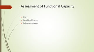 Assessment of Functional Capacity
 DM
 Renal Insufficiency
 Pulmonary disease
 