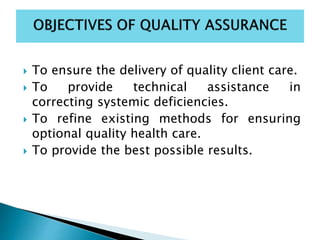  To ensure the delivery of quality client care.
 To provide technical assistance in
correcting systemic deficiencies.
 To refine existing methods for ensuring
optional quality health care.
 To provide the best possible results.
 