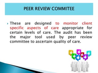  These are designed to monitor client
specific aspects of care appropriate for
certain levels of care. The audit has been
the major tool used by peer review
committee to ascertain quality of care.
 