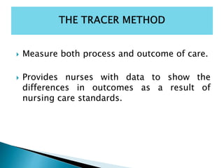  Measure both process and outcome of care.
 Provides nurses with data to show the
differences in outcomes as a result of
nursing care standards.
 