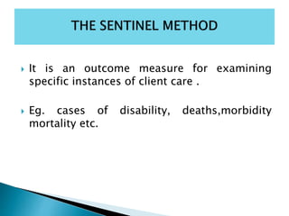  It is an outcome measure for examining
specific instances of client care .
 Eg. cases of disability, deaths,morbidity
mortality etc.
 