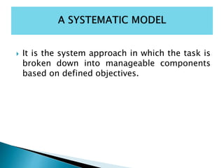  It is the system approach in which the task is
broken down into manageable components
based on defined objectives.
 