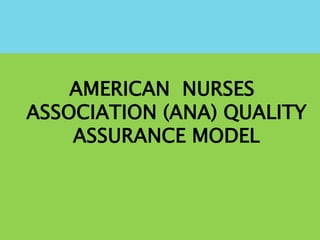 AMERICAN NURSES
ASSOCIATION (ANA) QUALITY
ASSURANCE MODEL
 