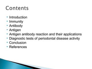  Introduction
 Immunity
 Antibody
 Antigen
 Antigen antibody reaction and their applications
 Diagnostic tests of periodontal disease activity
 Conclusion
 References
 