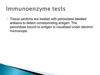  Tissue sections are treated with peroxidase labelled
antisera to detect corresponding antigen. The
peroxidase bound to antigen is visualised under electron
microscope.
 